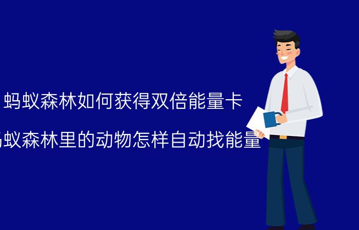 蚂蚁森林如何获得双倍能量卡 蚂蚁森林里的动物怎样自动找能量？